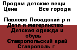 Продам детские вещи  › Цена ­ 1 200 - Все города, Павлово-Посадский р-н Дети и материнство » Детская одежда и обувь   . Ставропольский край,Ставрополь г.